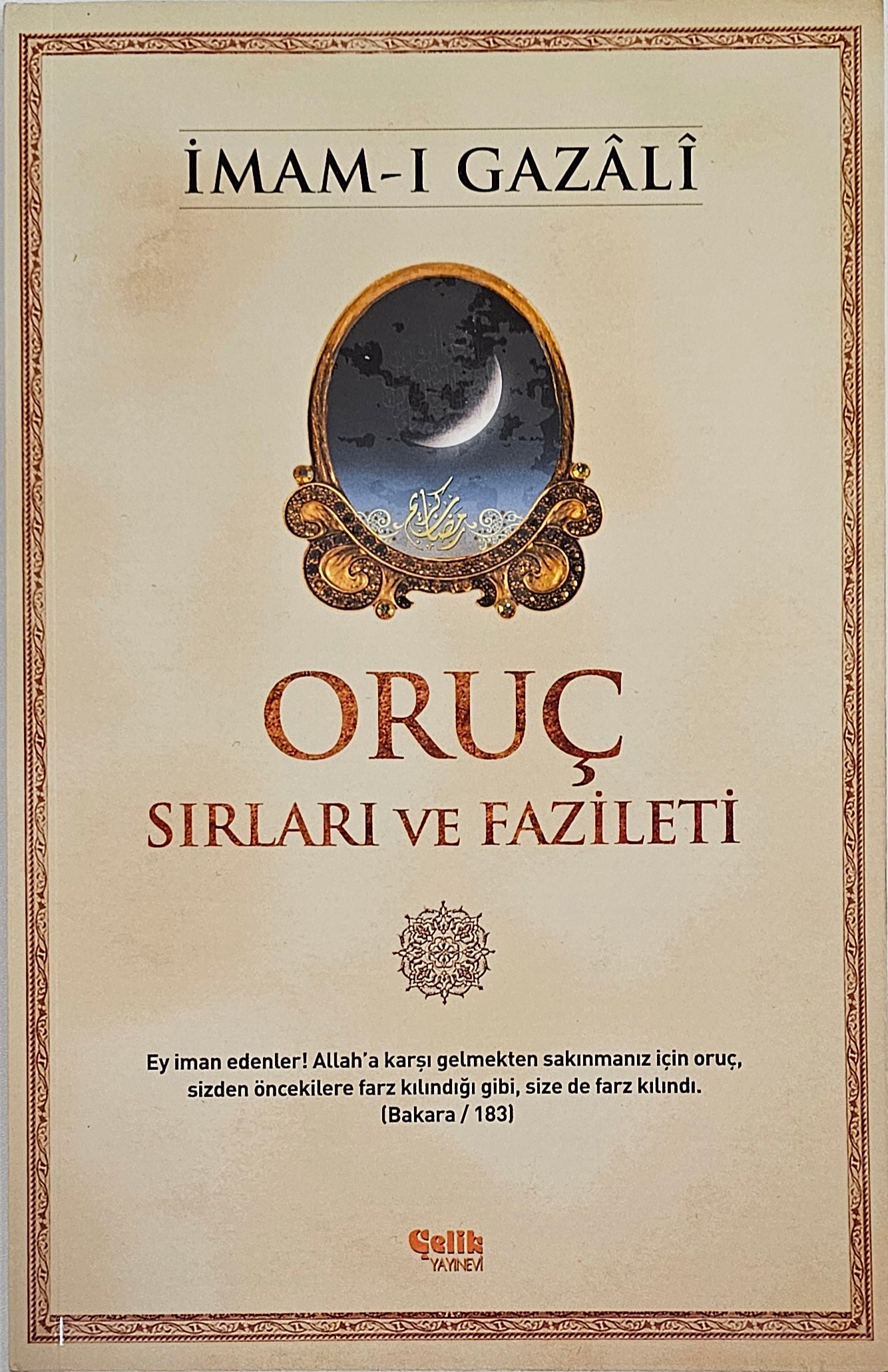 ORUC
SIRLARI VE FAZILETI
Eyiman edenler! Allah a karsl gelmekten saklnmanlz icin oruc
sizden öncekilere farz kilindigi gibi size de farz kilindi
Bakara
IMAM-I GAZALI
