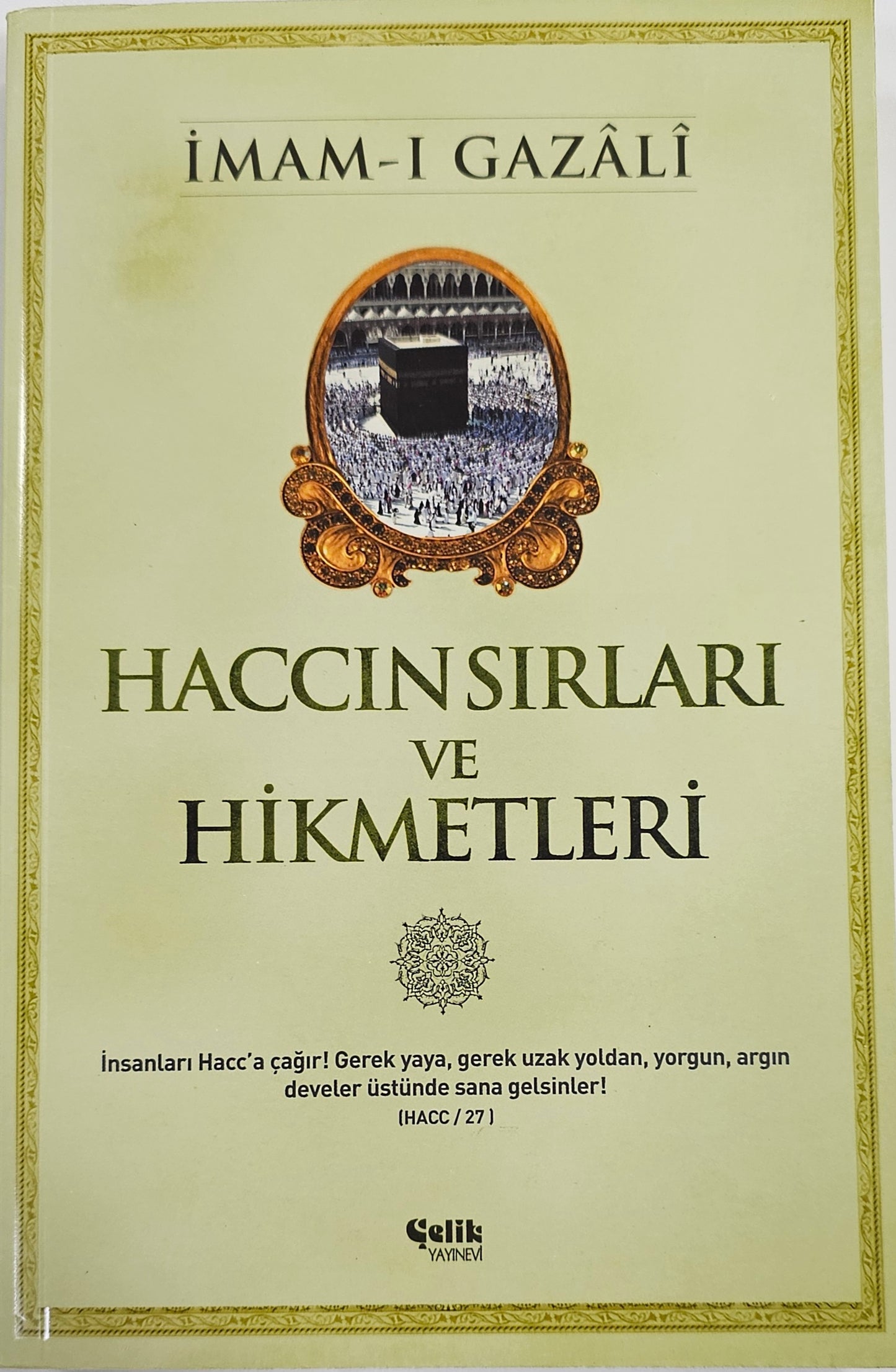 HACCIN SIRLARI
VE
HIKMETLERI
insanlari Hacc a cagir! Gerek yaya gerek uzak yoldan yorgun argin
develer üstünde gelsinler!
HACC
IMAM-I GAZALI