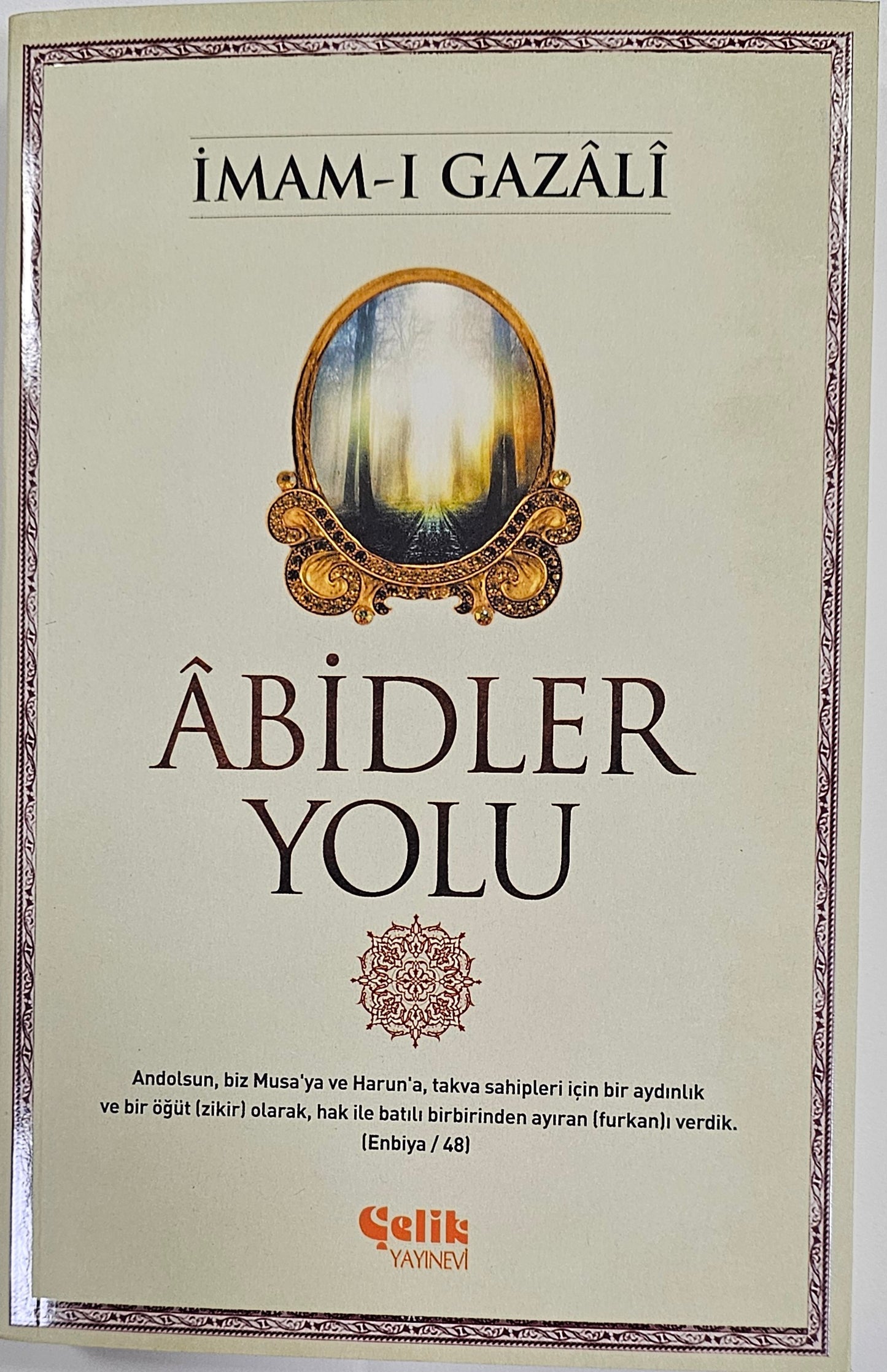 ABIDLER
YOLU
Andolsun biz Musa ya ve Haruna takva sahipleri icin bir aydlnllk
ve bir ögüt zikir olaeak hak ile batl birbirinden aylran furkan verdik
Enbiya
IMAM-I GAZALI